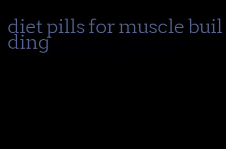 diet pills for muscle building