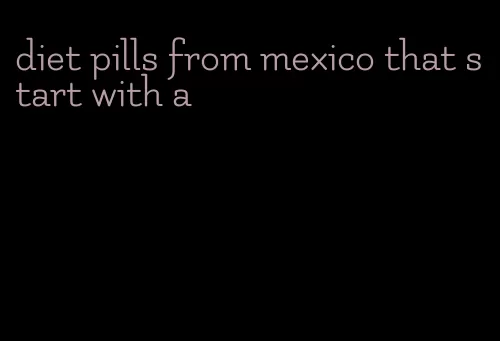 diet pills from mexico that start with a