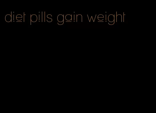 diet pills gain weight