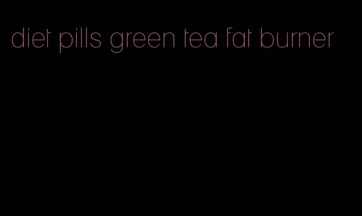 diet pills green tea fat burner