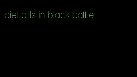 diet pills in black bottle