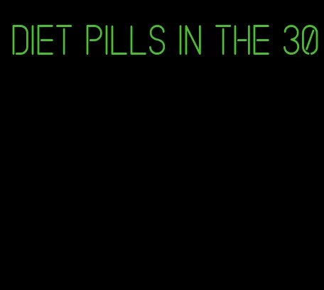 diet pills in the 30