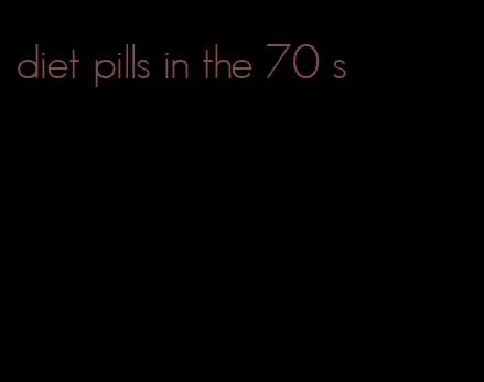 diet pills in the 70 s