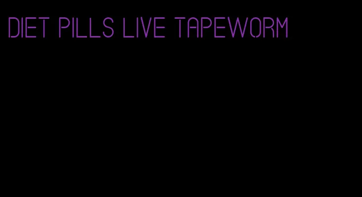 diet pills live tapeworm