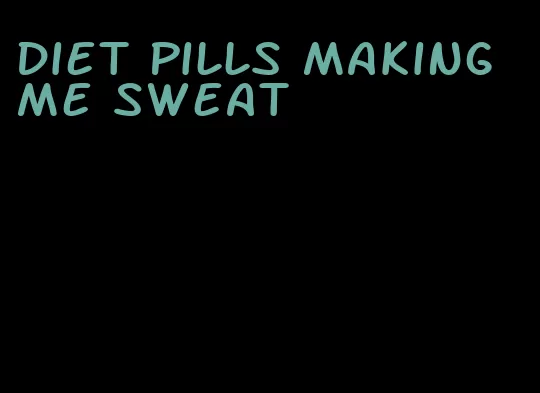 diet pills making me sweat