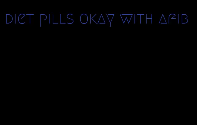 diet pills okay with afib