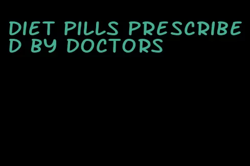 diet pills prescribed by doctors