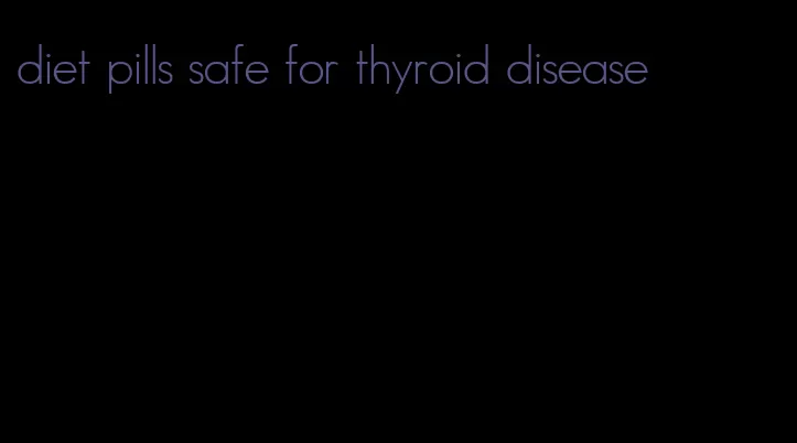 diet pills safe for thyroid disease