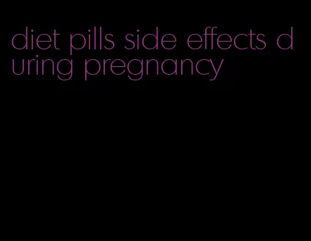 diet pills side effects during pregnancy