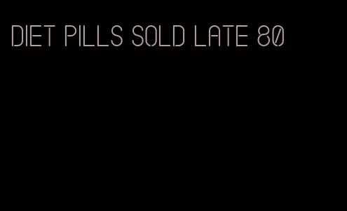 diet pills sold late 80