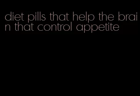 diet pills that help the brain that control appetite