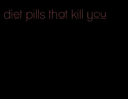 diet pills that kill you