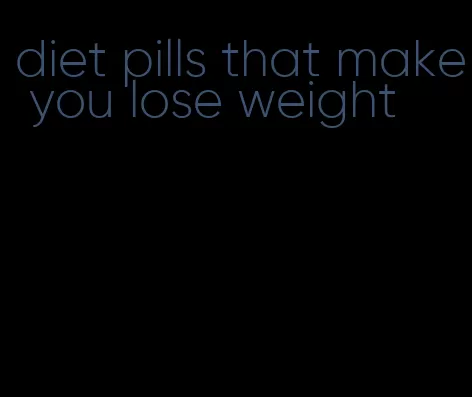 diet pills that make you lose weight