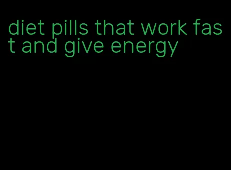 diet pills that work fast and give energy