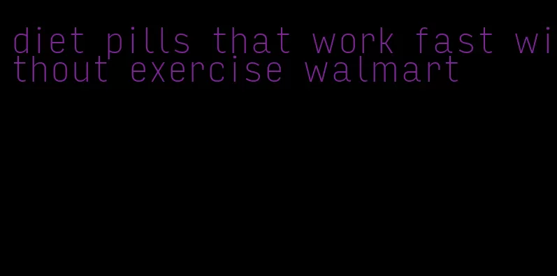 diet pills that work fast without exercise walmart