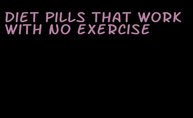 diet pills that work with no exercise