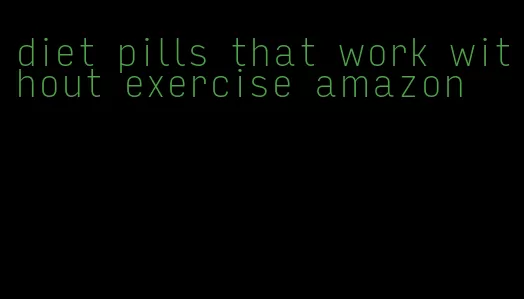 diet pills that work without exercise amazon