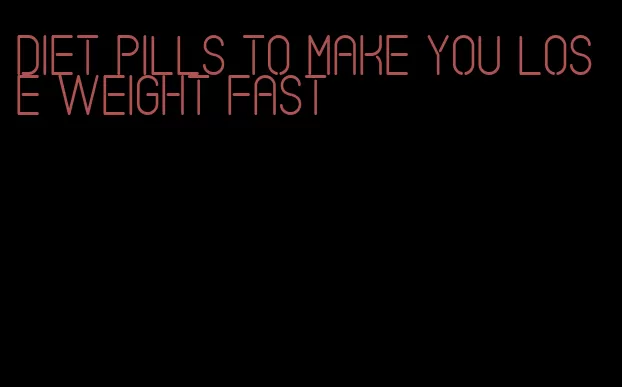 diet pills to make you lose weight fast