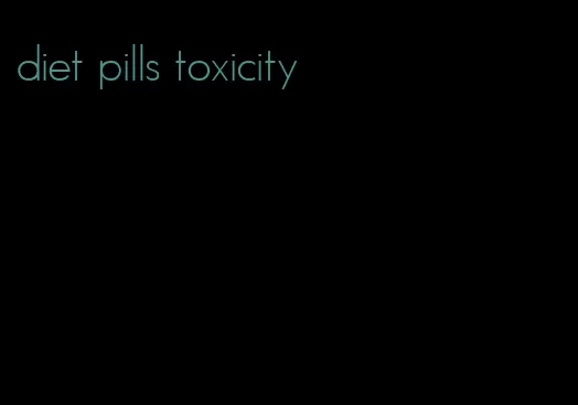 diet pills toxicity