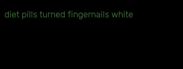 diet pills turned fingernails white