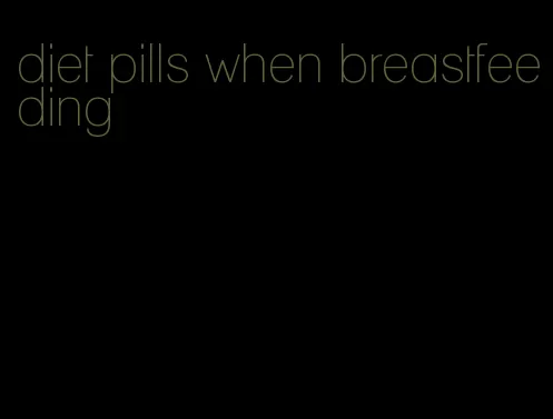 diet pills when breastfeeding