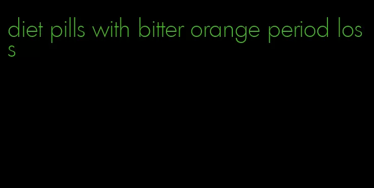 diet pills with bitter orange period loss