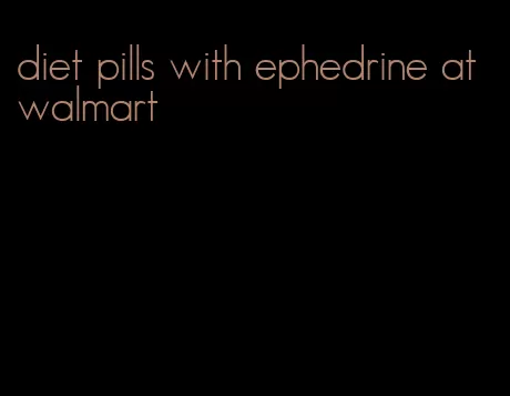 diet pills with ephedrine at walmart