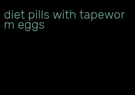 diet pills with tapeworm eggs