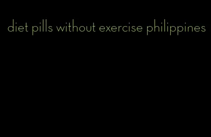 diet pills without exercise philippines