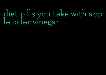 diet pills you take with apple cider vinegar