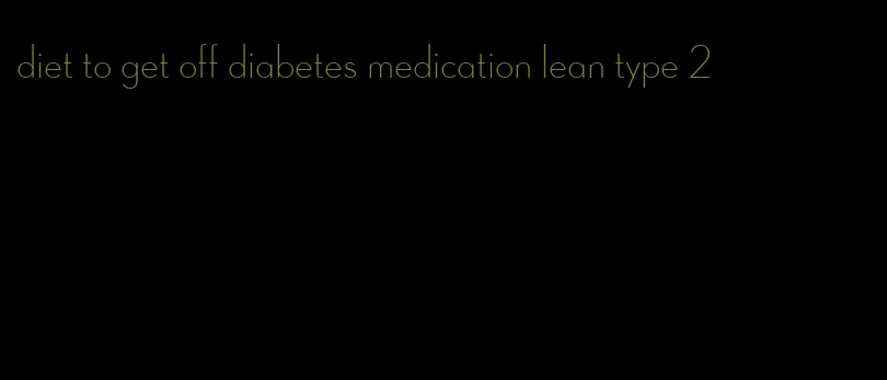 diet to get off diabetes medication lean type 2