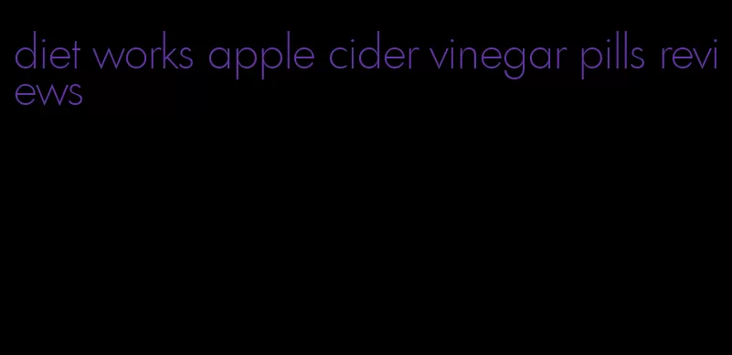 diet works apple cider vinegar pills reviews