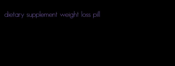 dietary supplement weight loss pill