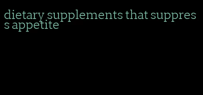 dietary supplements that suppress appetite