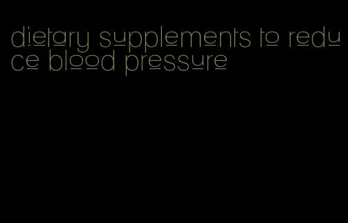 dietary supplements to reduce blood pressure