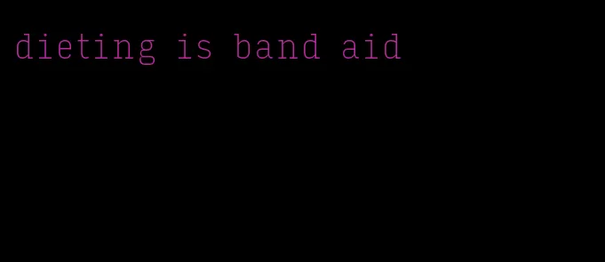 dieting is band aid