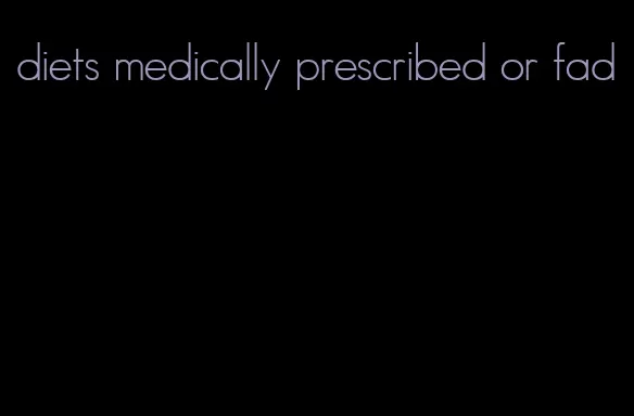 diets medically prescribed or fad