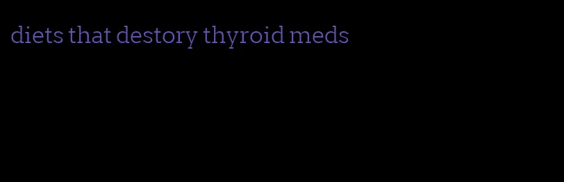 diets that destory thyroid meds