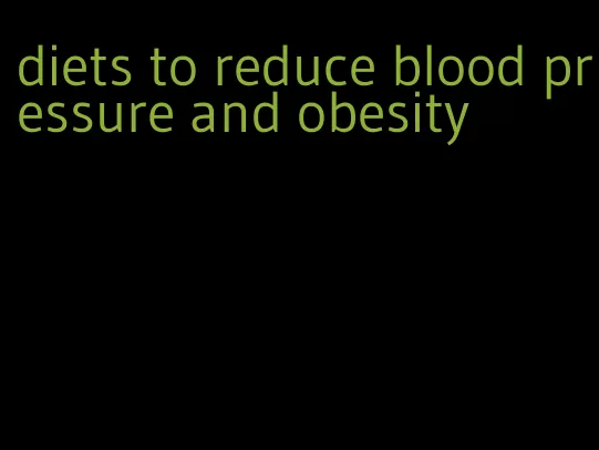 diets to reduce blood pressure and obesity