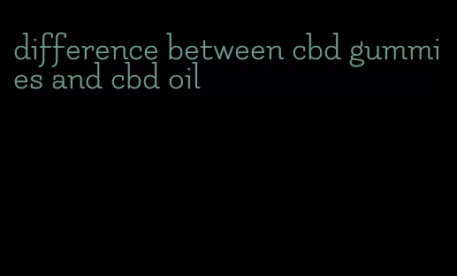 difference between cbd gummies and cbd oil