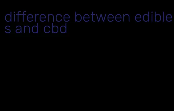 difference between edibles and cbd