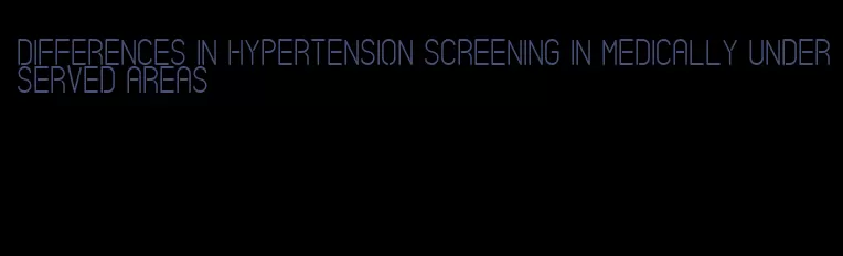 differences in hypertension screening in medically underserved areas