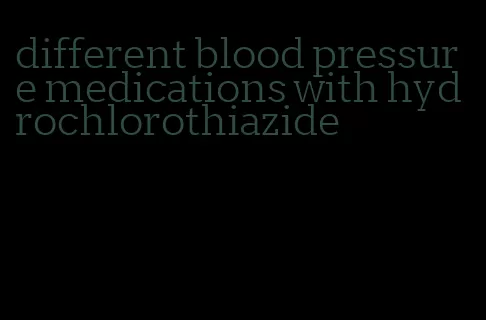 different blood pressure medications with hydrochlorothiazide