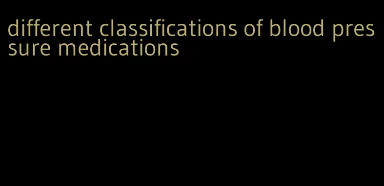 different classifications of blood pressure medications