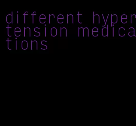 different hypertension medications