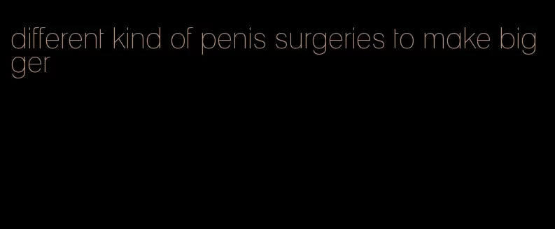 different kind of penis surgeries to make bigger