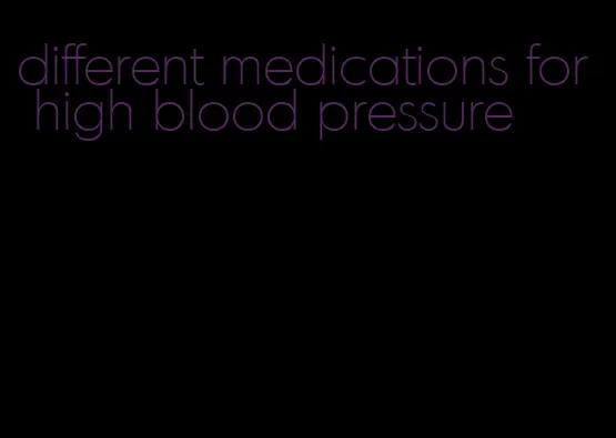 different medications for high blood pressure