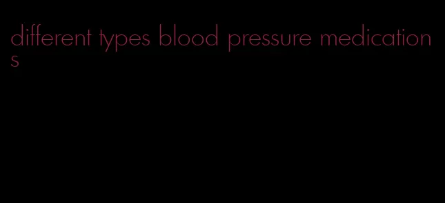 different types blood pressure medications