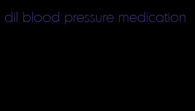 dil blood pressure medication