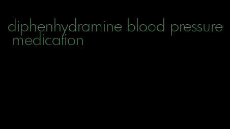 diphenhydramine blood pressure medication